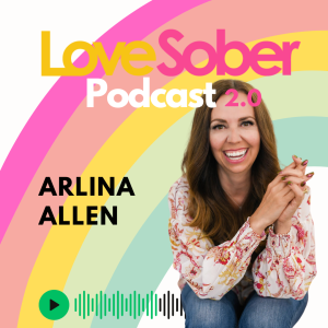 Love Sober Podcast- Guest Arlina Allen - 30 Tips from 30 Years Sober