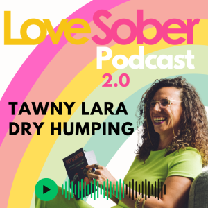 Sober sex & relationships with Tawny Lara author of Dry Humping