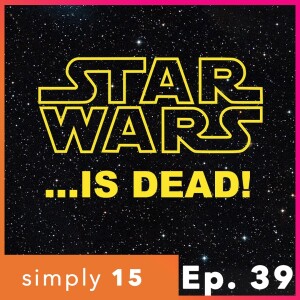Simply 15 | Ep. 39 - STAR WARS...is dead!