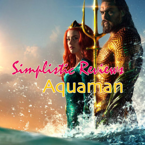 Simplistic Reviews: Aquaman
