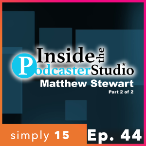 Simply 15 | Ep. 44 - Inside the PodcasterStudio - Matthew Stewart (Part 2 of 2)