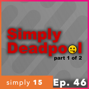 Simply 15 | Ep. 46 - Simply Deadpool: Part 1 of 2