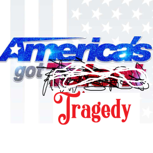 Episode 9:  (America’s got Talent or Tragedy)