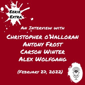 Christopher O’Halloran, Antony Frost, Carson Winter, Alex Wolfgang | Interview (2022) | Eerie Extras