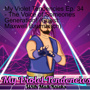 My Violet Tendencies Ep. 34 - The Voice of Someones Generation! (Guest: Maxwell Baumbach)