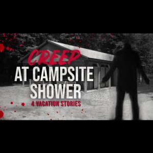 ”CREEP at Campsite Shower” - 4 TRUE Scary Vacation Stories