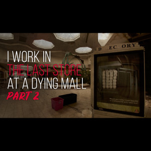 I Work In The Last Store At A Dying Mall - Ep 2 | Creepypasta