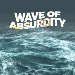 Wave of Absurdity Easter Special 