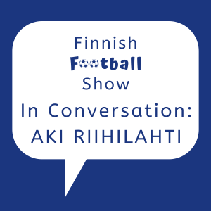 Finnish Football Show In Conversation with... Aki Riihilahti