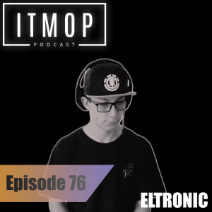 #076 - ITMOP Podcast - Guest Mix by Eltronic