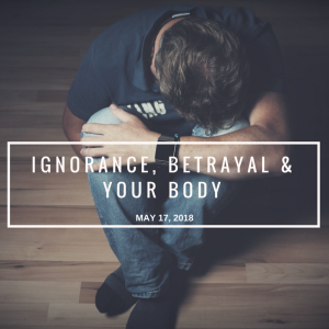 Ignorance, Betrayal & Your Body