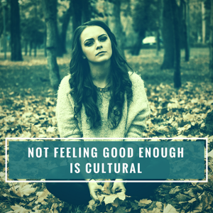 Feeling "not good enough" is a cultural phenomenon