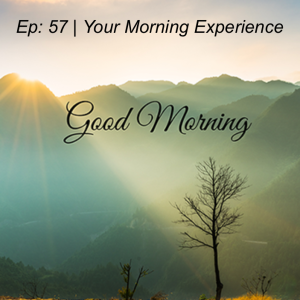 Episode 57 | Our Morning Experience
