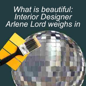 Ep. 80 | What is beautiful?  Interior Designer Arlene Lord weighs in.
