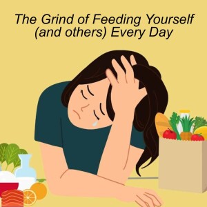 Ep. 95 | The Grind of Feeding Yourself (and others) EveryDay