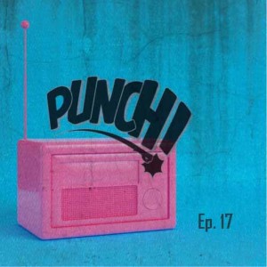 Punch! Radio Episode 17