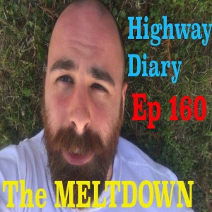 Highway Diary Ep 160 - THE MELTDOWN