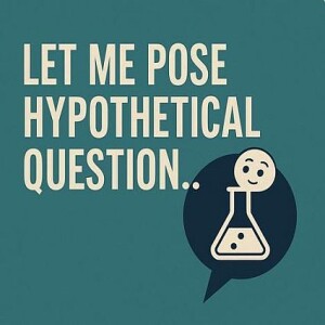 Let Me Pose A Hypothetical Question.......
