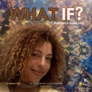 What If: The Future of Healthcare with Francesca Markland | Podcast #95