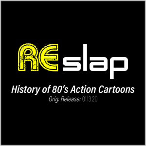 Re-Slap: History of 80's Action Cartoons (01.13.20)
