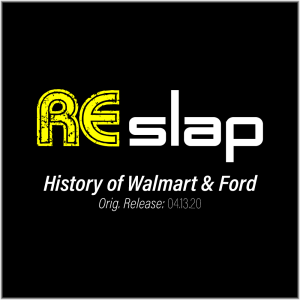 Re-Slap: History of Walmart & Ford (04.13.20)