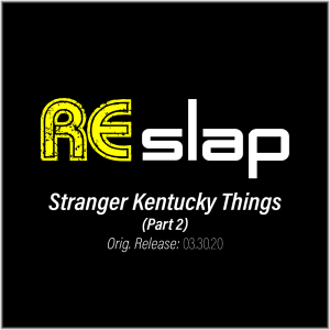 Re-Slap: Stranger Kentucky Things [Part 2] 03.30.20