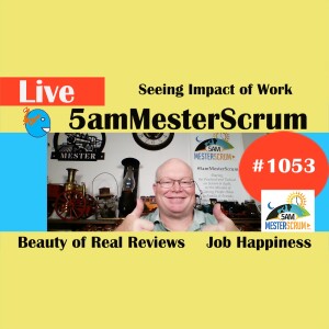 Impact of Our Work Reviews Show 1053 #5amMesterScrum LIVE #scrum #agile