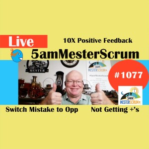 10X Positive Feedback Show 1077 #5amMesterScrum LIVE #scrum #agile