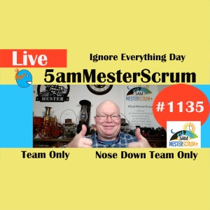Ignore Everything Day Show 1135 #5amMesterScrum LIVE #scrum #agile