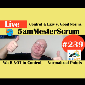 Show #239 Control y Lazy Normalizing 5amMesterScrum LIVE with Scrum Master & Agile Coach Greg Mester