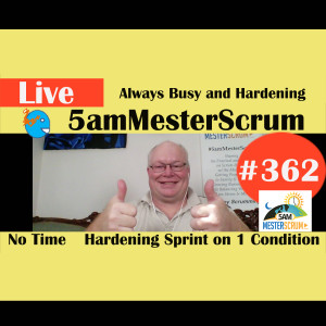 Show #362 Always Busy and Hardening 5amMesterScrum LIVE w/ Scrum Master & Agile Coach Greg Mester