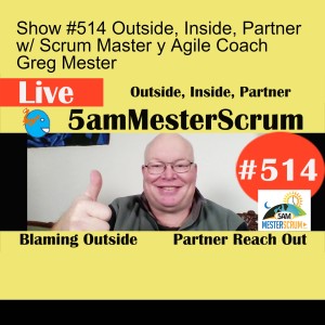 Show #514 Outside, Inside, Partner w/ Scrum Master y Agile Coach Greg Mester