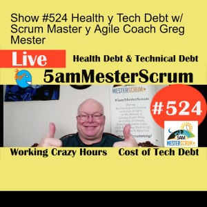 Show #524 Health y Tech Debt w/ Scrum Master y Agile Coach Greg Mester