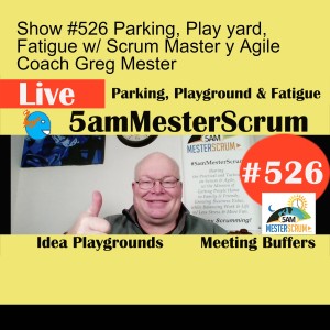 Show #526 Parking, Play yard, Fatigue w/ Scrum Master y Agile Coach Greg Mester