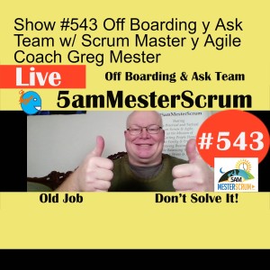 Show #543 Off Boarding y Ask Team w/ Scrum Master y Agile Coach Greg Mester