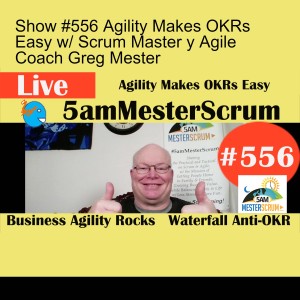 Show #556 Agility Makes OKRs Easy w/ Scrum Master y Agile Coach Greg Mester