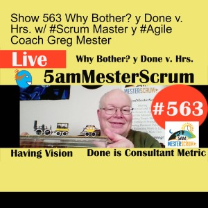 Show 563 Why Bother? y Done v. Hrs. w/ #Scrum Master y #Agile Coach Greg Mester