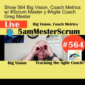 Show 564 Big Vision, Coach Metrics w/ #Scrum Master y #Agile Coach Greg Mester