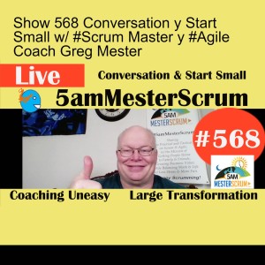 Show 568 Conversation y Start Small w/ #Scrum Master y #Agile Coach Greg Mester