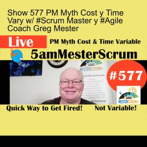 Show 577 PM Myth Cost y Time Vary w/ #Scrum Master y #Agile Coach Greg Mester