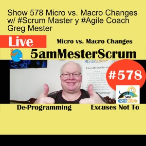 Show 578 Micro vs. Macro Changes w/ #Scrum Master y #Agile Coach Greg Mester