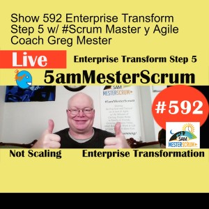 Show 592 Enterprise Transform Step 5 w/ #Scrum Master y Agile Coach Greg Mester