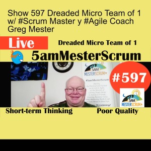 Show 597 Dreaded Micro Team of 1 w/ #Scrum Master y #Agile Coach Greg Mester