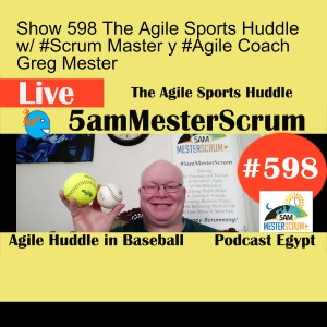 Show 598 The Agile Sports Huddle w/ #Scrum Master y #Agile Coach Greg Mester