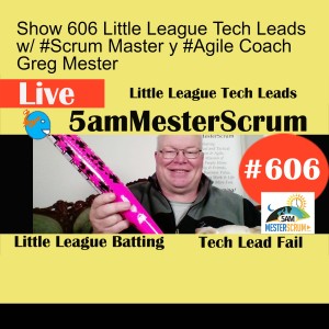Show 606 Little League Tech Leads w/ #Scrum Master y #Agile Coach Greg Mester