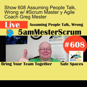 Show 608 Assuming People Talk, Wrong w/ #Scrum Master y Agile Coach Greg Mester