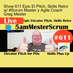 Show 611 Epic El Pitch, Skills Retro w/ #Scrum Master y Agile Coach Greg Mester