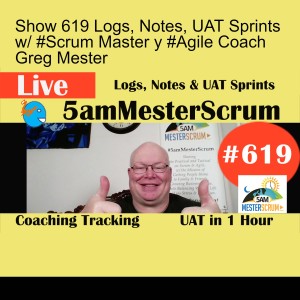 Show 619 Logs, Notes, UAT Sprints w/ #Scrum Master y #Agile Coach Greg Mester