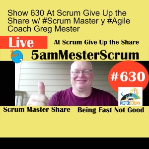 Show 630 At Scrum Give Up the Share w/ #Scrum Master y #Agile Coach Greg Mester