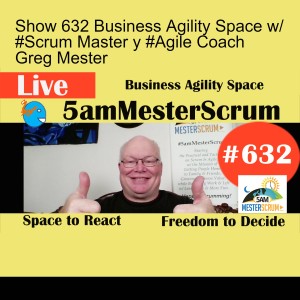 Show 632 Business Agility Space w/ #Scrum Master y #Agile Coach Greg Mester